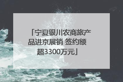 宁夏银川农商旅产品进京展销 签约额超3300万元