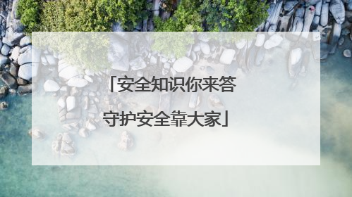 安全知识你来答 守护安全靠大家