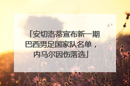 安切洛蒂宣布新一期巴西男足国家队名单，内马尔因伤落选