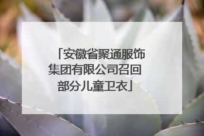 安徽省聚通服饰集团有限公司召回部分儿童卫衣
