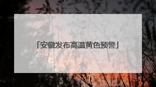 安徽发布高温黄色预警