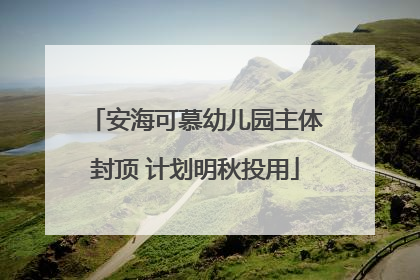安海可慕幼儿园主体封顶 计划明秋投用