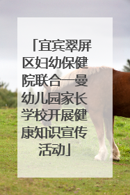 宜宾翠屏区妇幼保健院联合一曼幼儿园家长学校开展健康知识宣传活动
