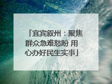 宜宾叙州：聚焦群众急难愁盼 用心办好民生实事