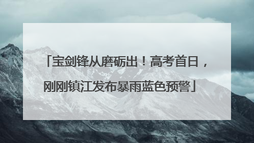 宝剑锋从磨砺出！高考首日，刚刚镇江发布暴雨蓝色预警
