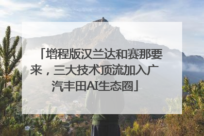 增程版汉兰达和赛那要来，三大技术顶流加入广汽丰田AI生态圈