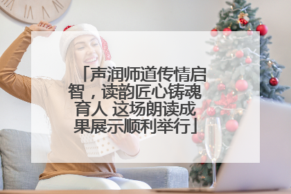 声润师道传情启智，读韵匠心铸魂育人 这场朗读成果展示顺利举行