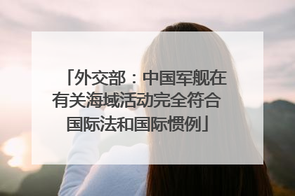 外交部：中国军舰在有关海域活动完全符合国际法和国际惯例
