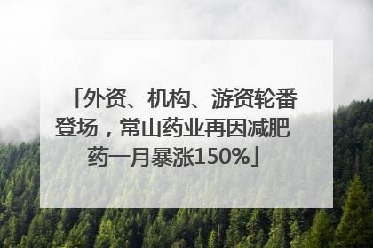 外资、机构、游资轮番登场，常山药业再因减肥药一月暴涨150%