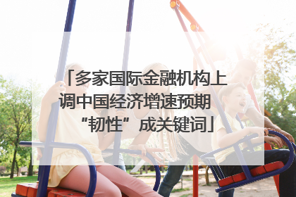 多家国际金融机构上调中国经济增速预期 “韧性”成关键词