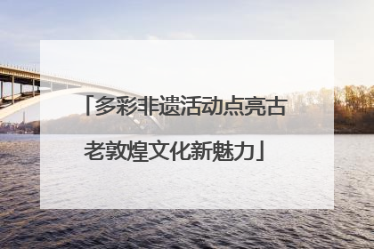 多彩非遗活动点亮古老敦煌文化新魅力
