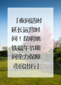 夜间适时延长运营时间！昆明地铁端午节期间全力保障市民出行