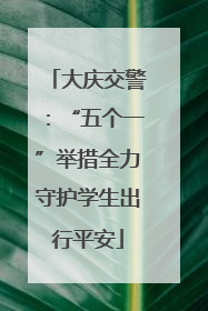 大庆交警：“五个一”举措全力守护学生出行平安