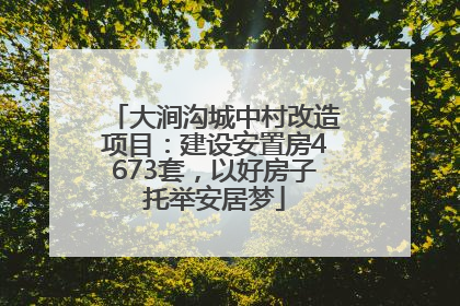 大涧沟城中村改造项目：建设安置房4673套，以好房子托举安居梦
