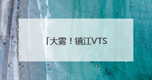 大雾！镇江VTS中心实行临时性交通管制 目前镇扬汽渡等已经恢复通航