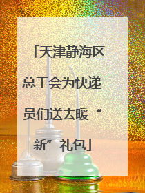 天津静海区总工会为快递员们送去暖“新”礼包