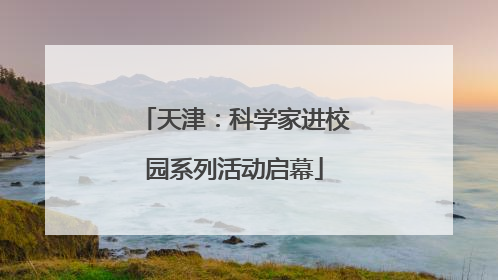 天津：科学家进校园系列活动启幕