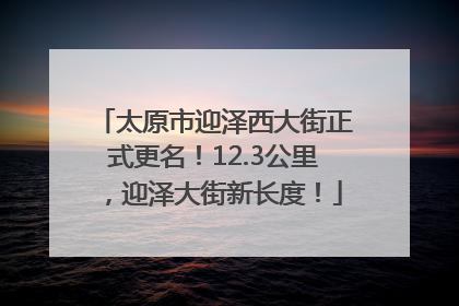 太原市迎泽西大街正式更名！12.3公里，迎泽大街新长度！