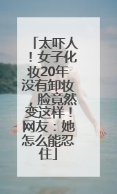 太吓人！女子化妆20年没有卸妆，脸竟然变这样！网友：她怎么能忍住