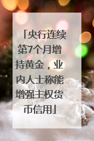 央行连续第7个月增持黄金，业内人士称能增强主权货币信用