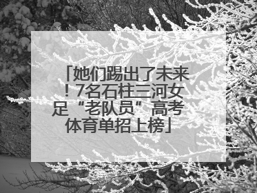 她们踢出了未来！7名石柱三河女足“老队员”高考体育单招上榜