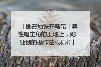 她在地铁开塔吊丨男性唱主角的工地上，她独创的操作法成标杆