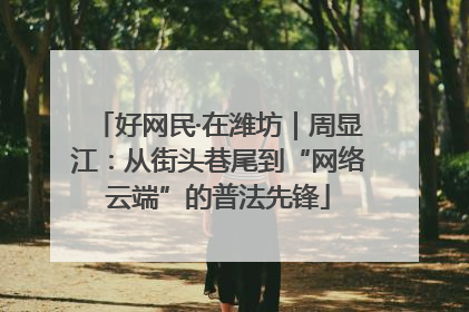好网民·在潍坊｜周显江：从街头巷尾到“网络云端”的普法先锋
