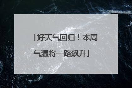 好天气回归！本周气温将一路飙升