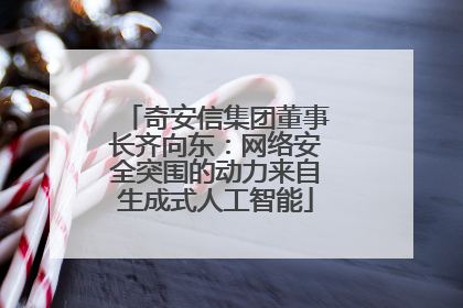 奇安信集团董事长齐向东：网络安全突围的动力来自生成式人工智能