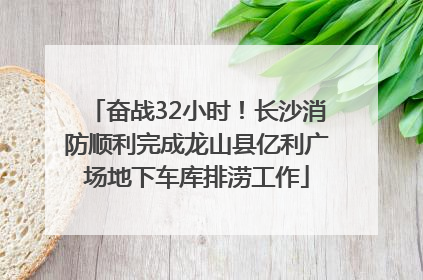 奋战32小时！长沙消防顺利完成龙山县亿利广场地下车库排涝工作