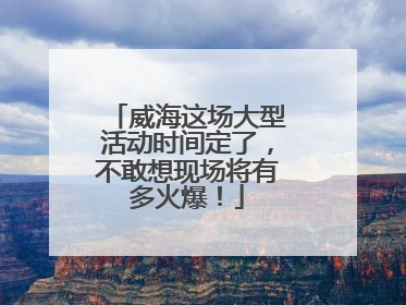 威海这场大型活动时间定了，不敢想现场将有多火爆！