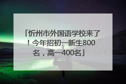 忻州市外国语学校来了！今年招初一新生800名，高一400名
