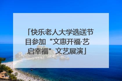 快乐老人大学选送节目参加“文惠开福·艺启幸福”文艺展演
