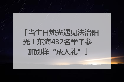 当生日烛光遇见法治阳光！东海432名学子参加别样“成人礼”