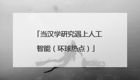 当汉学研究遇上人工智能（环球热点）
