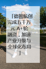 德智航创完成五千万元 A+轮融资，加速产业升级与全球化布局