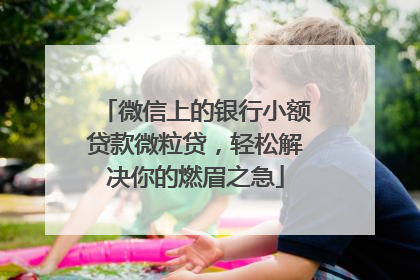 微信上的银行小额贷款微粒贷，轻松解决你的燃眉之急