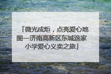 微光成炬，点亮爱心地图—济南高新区东城逸家小学爱心义卖之旅