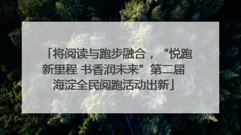 将阅读与跑步融合，“悦跑新里程 书香润未来”第二届海淀全民阅跑活动出新