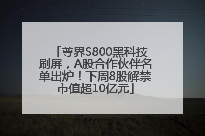 尊界S800黑科技刷屏，A股合作伙伴名单出炉！下周8股解禁市值超10亿元