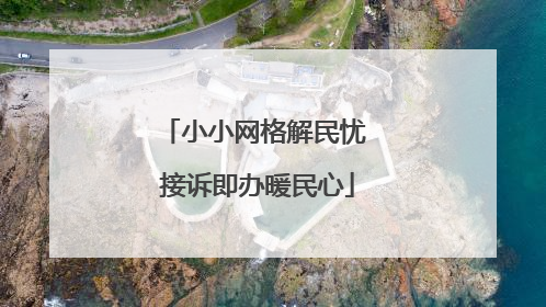 小小网格解民忧 接诉即办暖民心