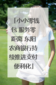 小小零钱包 服务零距离 东阳农商银行持续推进支付便利化