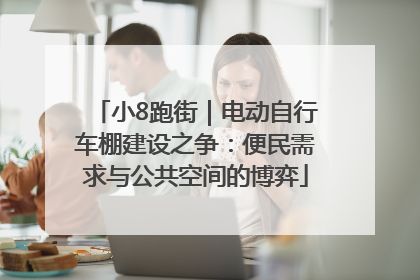 小8跑街｜电动自行车棚建设之争：便民需求与公共空间的博弈