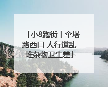 小8跑街丨伞塔路西口 人行道乱堆杂物卫生差