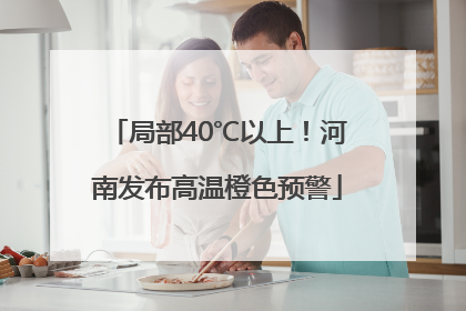 局部40℃以上！河南发布高温橙色预警