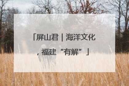 屏山君｜海洋文化，福建“有解”
