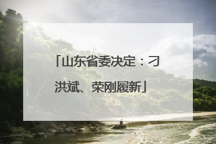 山东省委决定：刁洪斌、荣刚履新
