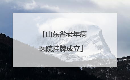 山东省老年病医院挂牌成立