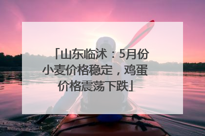 山东临沭：5月份小麦价格稳定，鸡蛋价格震荡下跌