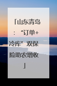 山东青岛：“订单+冷库”双保险助农增收